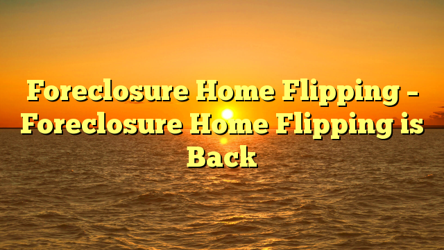 Read more about the article Foreclosure Home Flipping – Foreclosure Home Flipping is Back