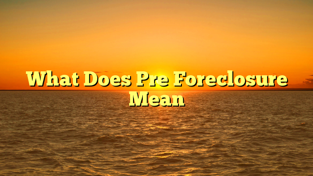 You are currently viewing What Does Pre Foreclosure Mean