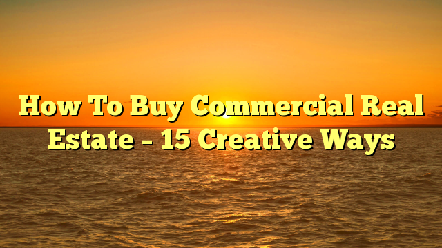 Read more about the article How To Buy Commercial Real Estate – 15 Creative Ways